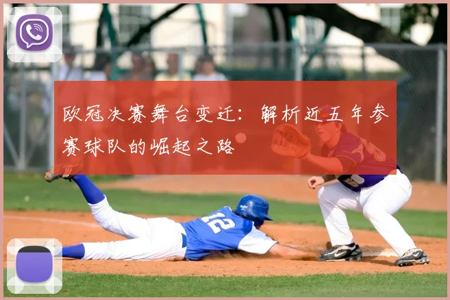 欧冠决赛舞台变迁：解析近五年参赛球队的崛起之路