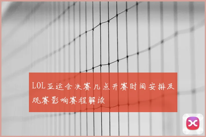 LOL亚运会决赛几点开赛时间安排及观赛影响赛程解读