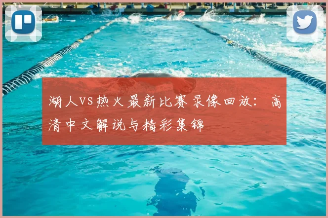 湖人vs热火最新比赛录像回放：高清中文解说与精彩集锦