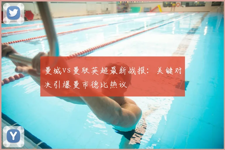 曼城vs曼联英超最新战报：关键对决引爆曼市德比热议