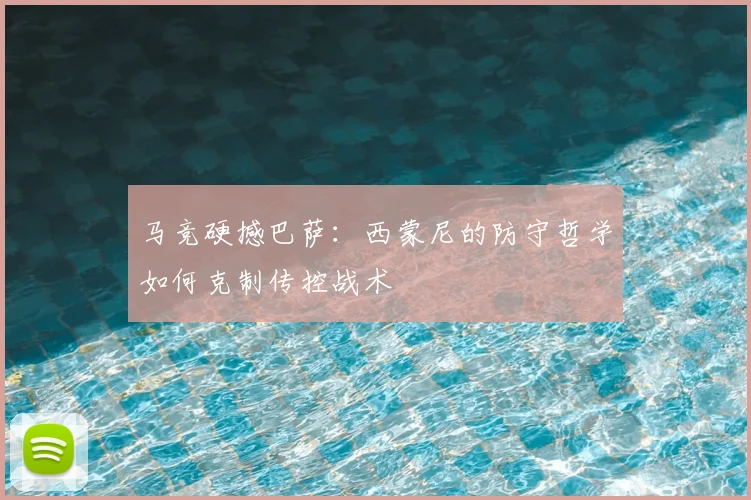 马竞硬撼巴萨：西蒙尼的防守哲学如何克制传控战术